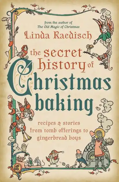 The Secret History of Christmas Baking: Recipes & Stories from Tomb Offerings to Gingerbread Boys Warranty Included