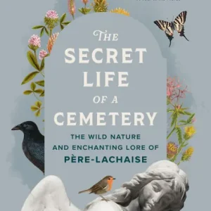 The Secret Life of a Cemetery: The Wild Nature and Enchanting Lore of Père-Lachaise Weekend Sale
