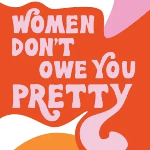 Women Don't Owe You Pretty While Supplies Last