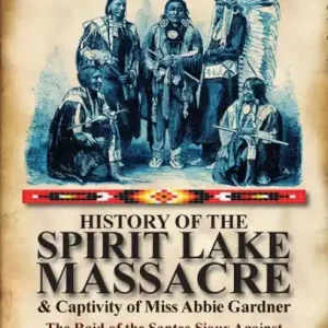 Limited Edition History of the Spirit Lake Massacre and Captivity of Miss Abbie Gardner: the Raid of the Santee Sioux Against the Iowa Frontier Settlements, 1857