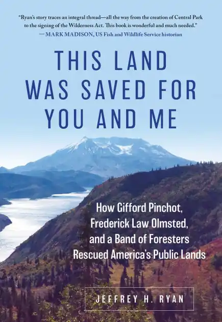 New Release This Land Was Saved for You and Me: How Gifford Pinchot, Frederick Law Olmsted, and a Band of Foresters Rescued America's Public Lands