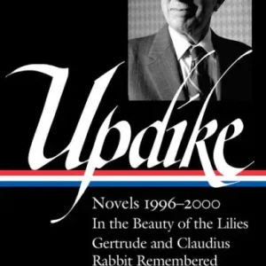 Get Yours John Updike: Novels 1996-2000 (LOA #365): In the Beauty of the Lilies / Gertrude and Claudius / Rabbit Remembered