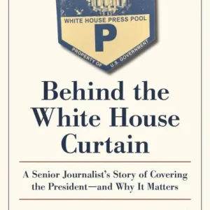 Money Back Guarantee Behind the White House Curtain: A Senior Journalist's Story of Covering the President-and Why It Matters