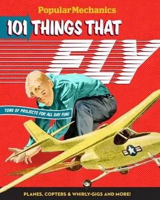 Save Now Popular Mechanics 101 Things That Fly: Planes, Rockets, Whirly-gigs & More!