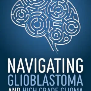 Certified Navigating Glioblastoma and High-Grade Glioma: A Patient and Family Guide to Primary Brain Tumors
