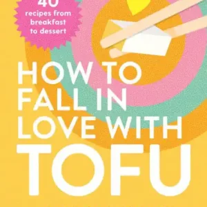 Today Only How to Fall in Love with Tofu: 40 Recipes from Breakfast to Dessert