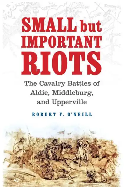Small but Important Riots: The Cavalry Battles of Aldie, Middleburg, and Upperville Shop Now