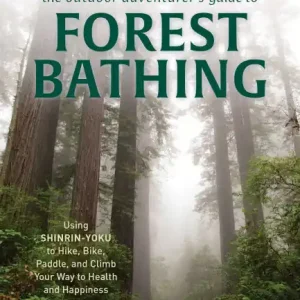 Hot Picks The Outdoor Adventurer's Guide to Forest Bathing: Using Shinrin-Yoku to Hike, Bike, Paddle, and Climb Your Way to Health and Happiness