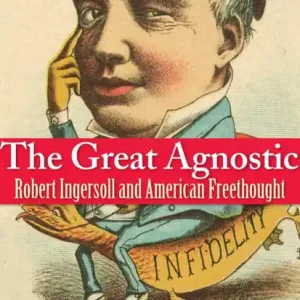 The Great Agnostic: Robert Ingersoll and American Freethought Must Have
