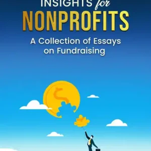 Original Fundraising Insights for Nonprofits: A Collection of Essays on Fundraising